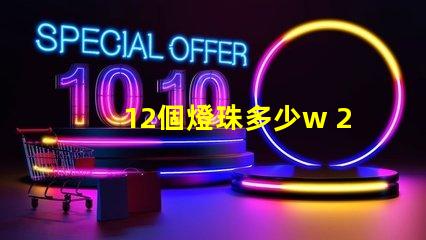 12個燈珠多少w 200個燈珠是多少W